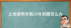 土地使用年限20年到期怎么办