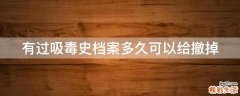 有过吸毒史档案多久可以给撤掉