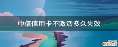 中信信用卡不激活多久失效