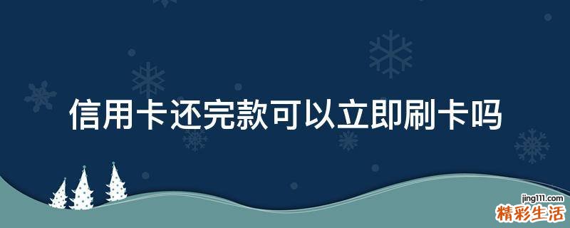 信用卡还完款可以立即刷卡吗