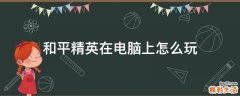 和平精英在电脑上怎么玩