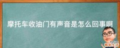 摩托车收油门有声音是怎么回事啊