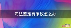 司法鉴定有争议怎么办
