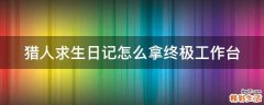 猎人求生日记怎么拿终极工作台