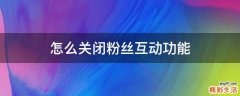 怎么关闭粉丝互动功能