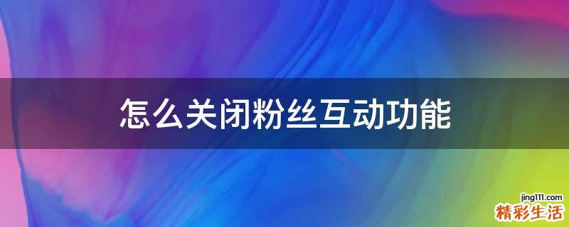 怎么关闭粉丝互动功能