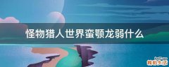 怪物猎人世界蛮颚龙弱什么