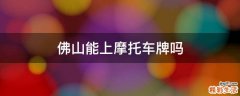 佛山能上摩托车牌吗