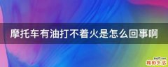 摩托车有油打不着火是怎么回事啊