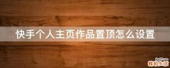 快手个人主页作品置顶怎么设置