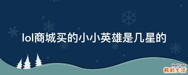 lol商城买的小小英雄是几星的