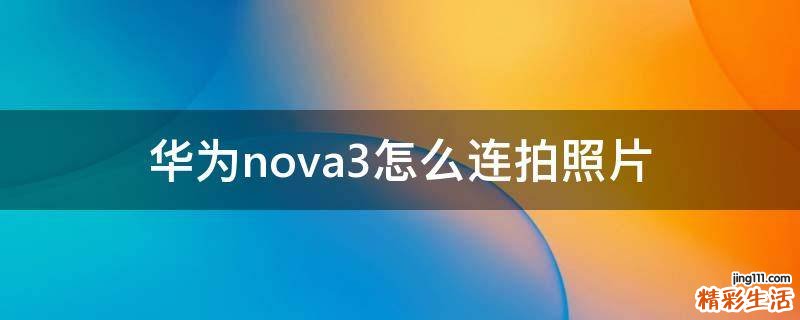 华为nova3怎么连拍照片