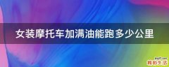 女装摩托车加满油能跑多少公里