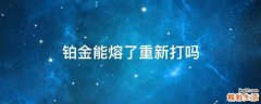 铂金能熔了重新打吗