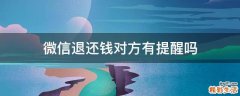 微信退还钱对方有提醒吗
