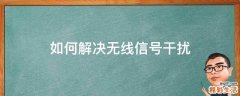 如何解决无线信号干扰