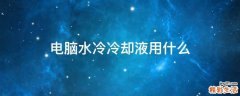 电脑水冷冷却液用什么