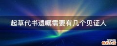 起草代书遗嘱需要有几个见证人