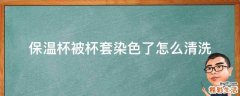 保温杯被杯套染色了怎么清洗