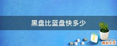 黑盘比蓝盘快多少