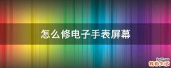 怎么修电子手表屏幕