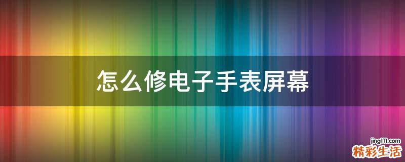怎么修电子手表屏幕