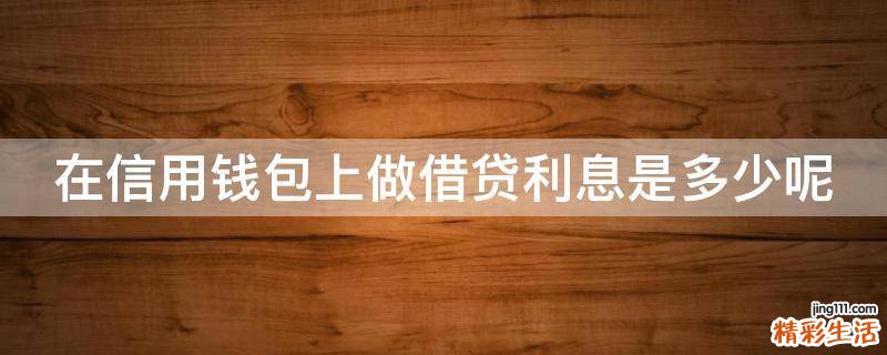 在信用钱包上做借贷利息是多少呢