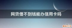 网贷借不到钱能办信用卡吗
