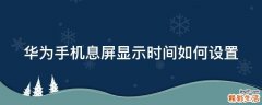 华为手机息屏显示时间如何设置