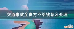 交通事故全责方不给钱怎么处理