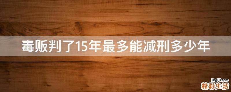 毒贩判了15年最多能减刑多少年