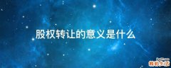 股权转让的意义是什么