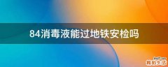 84消毒液能过地铁安检吗