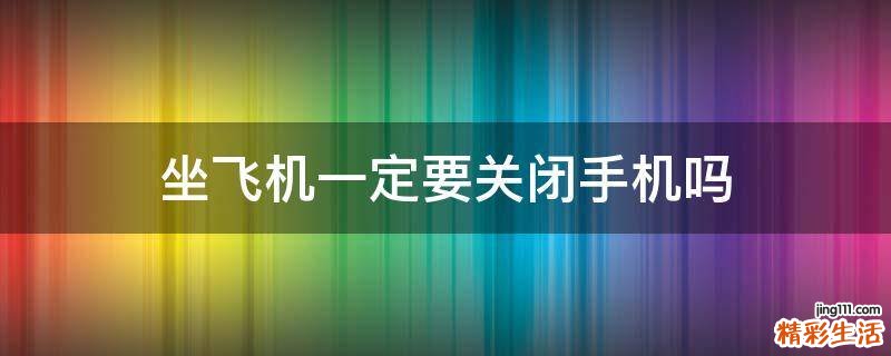 坐飞机一定要关闭手机吗
