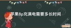 苹果8p充满电需要多长时间