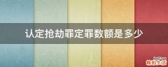 认定抢劫罪定罪数额是多少