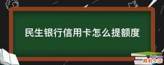 民生银行信用卡怎么提额度