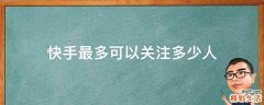 快手最多可以关注多少人