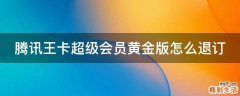 腾讯王卡超级会员黄金版怎么退订