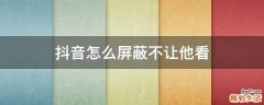 抖音怎么屏蔽不让他看