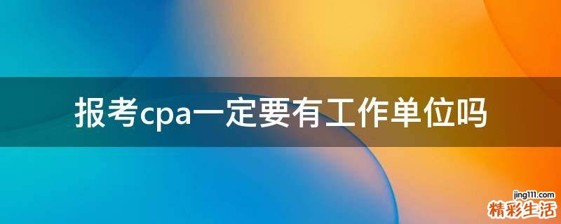 报考cpa一定要有工作单位吗