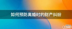如何预防离婚时的财产纠纷