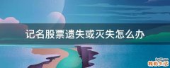 记名股票遗失或灭失怎么办