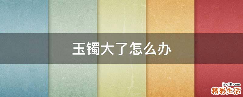 玉镯大了怎么办