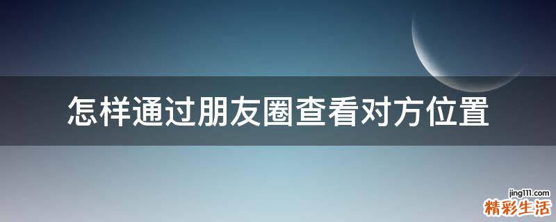 怎样通过朋友圈查看对方位置
