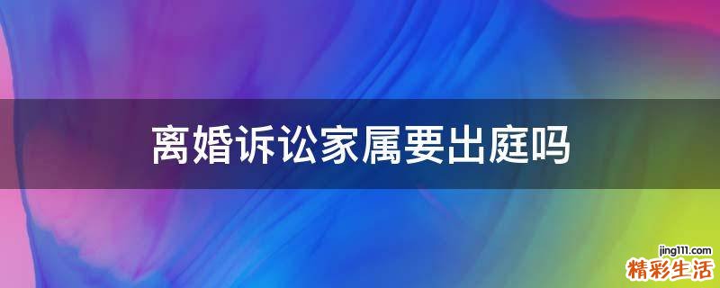 离婚诉讼家属要出庭吗