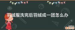 羽绒服洗完后羽绒成一团怎么办