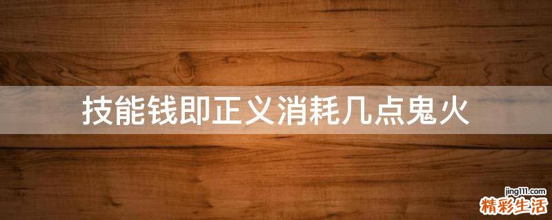 技能钱即正义消耗几点鬼火