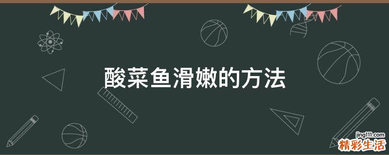 酸菜鱼滑嫩的方法