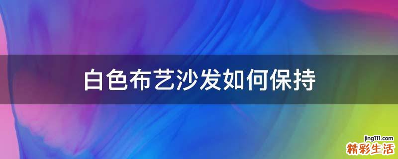 白色布艺沙发如何保持